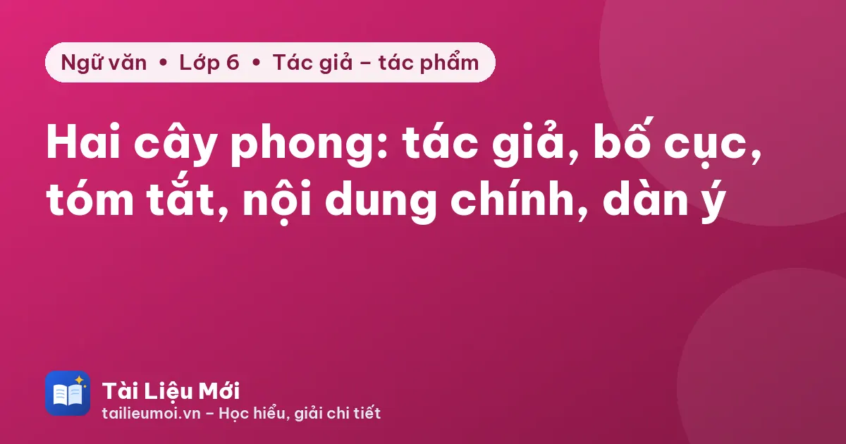 Hai cây phong: tác giả, bố cục, tóm tắt, nội dung chính, dàn ý