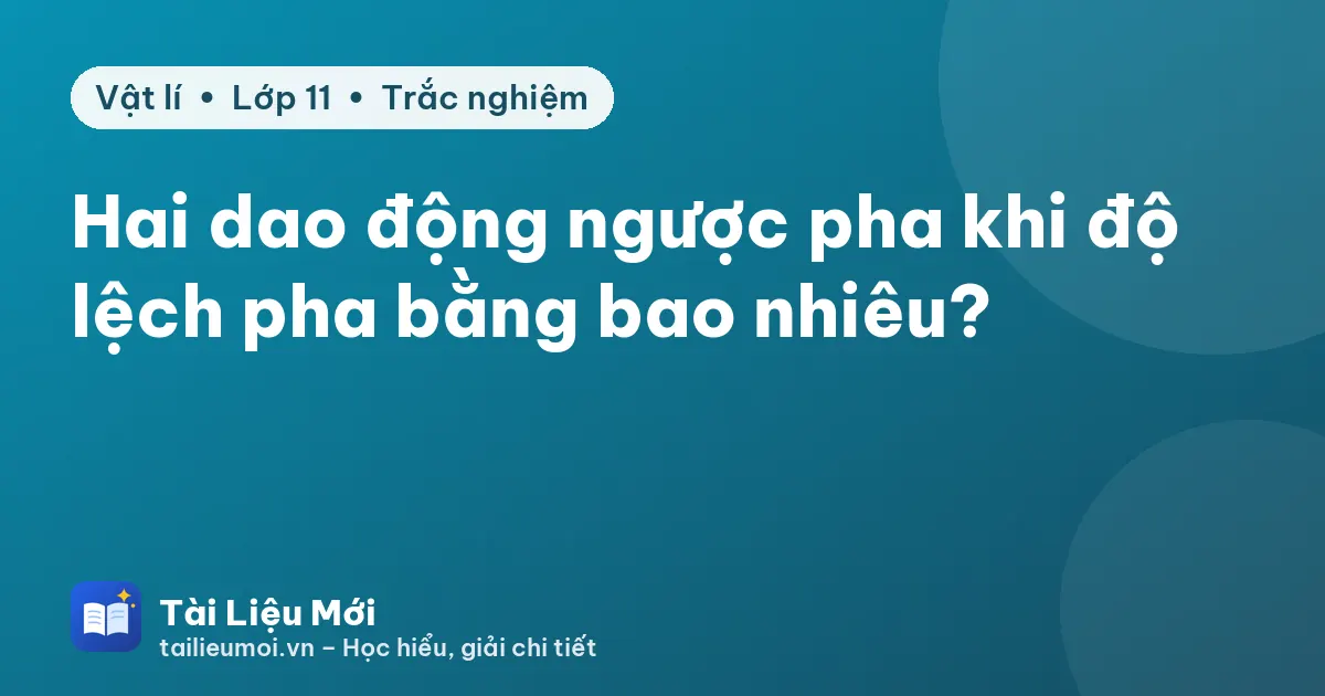 Hai dao động ngược pha khi độ lệch pha bằng bao nhiêu?
