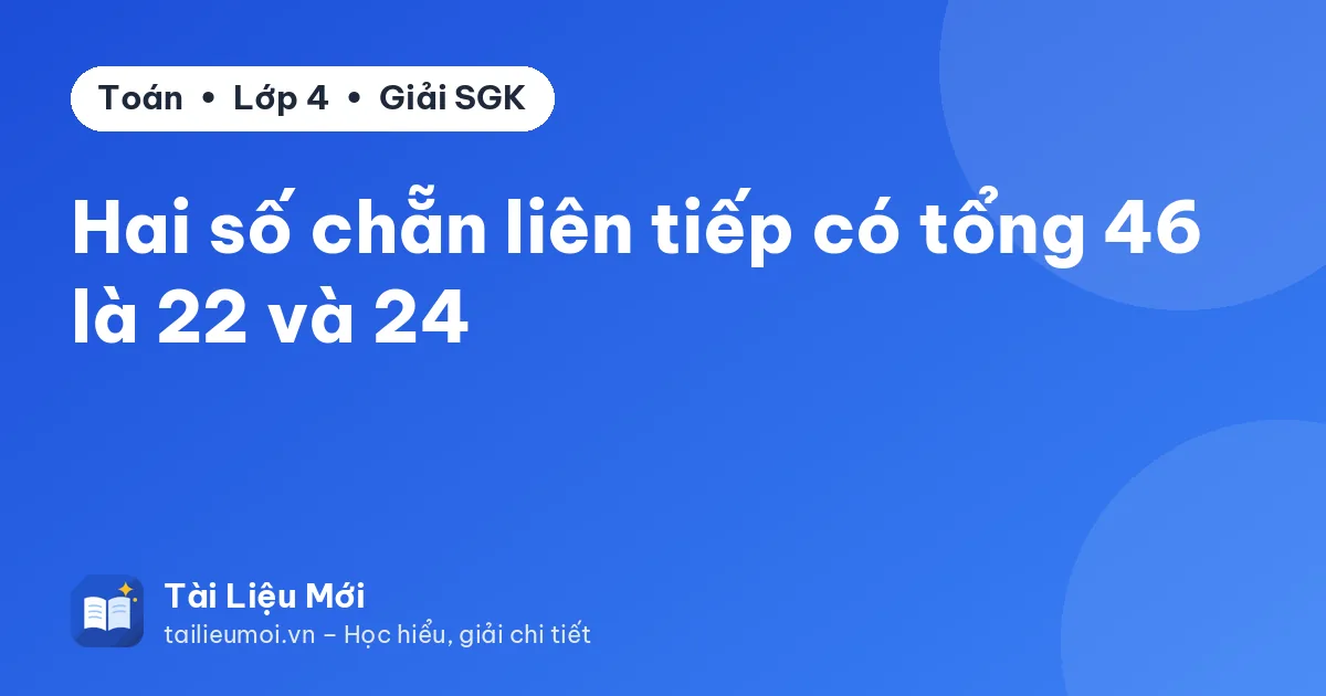 Hai số chẵn liên tiếp có tổng 46 là 22 và 24
