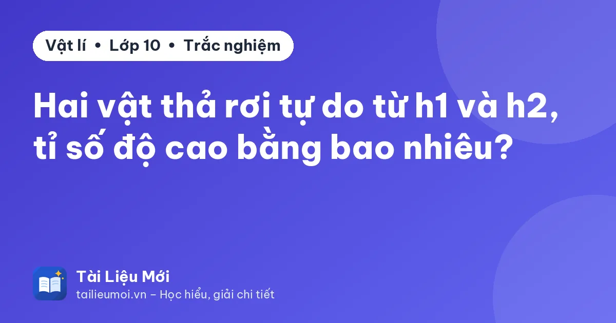 Hai vật thả rơi tự do từ h1 và h2, tỉ số độ cao bằng bao nhiêu?