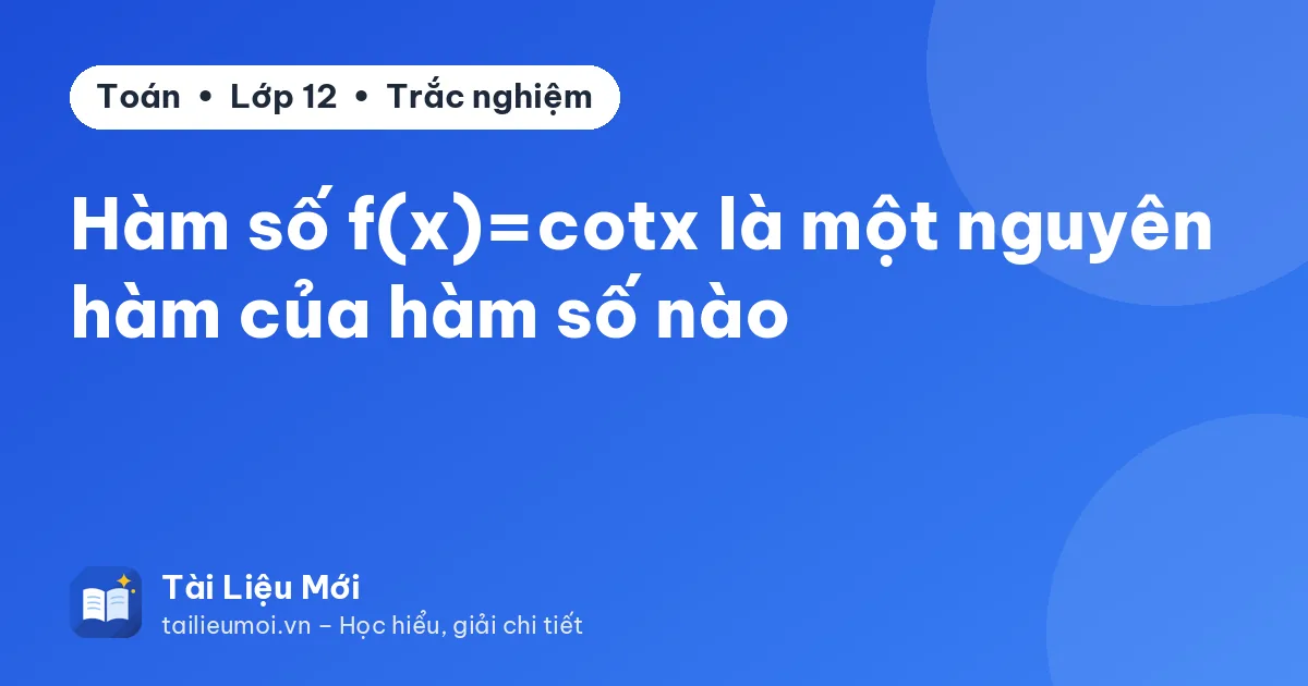 Hàm số f(x)=cotx là một nguyên hàm của hàm số nào