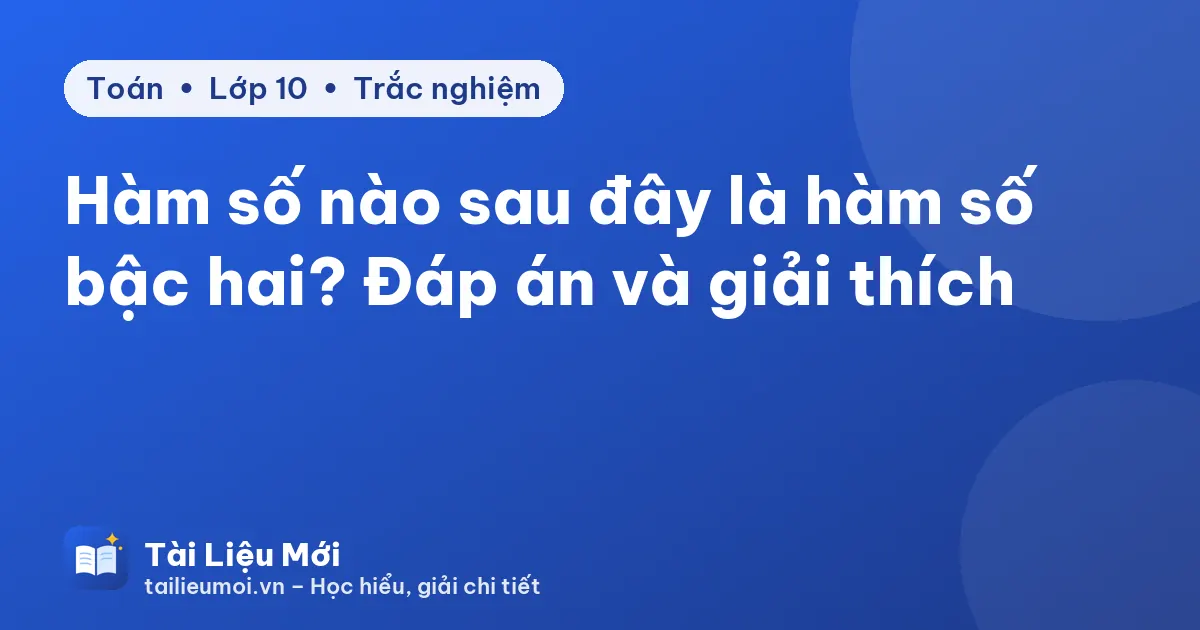 Hàm số nào sau đây là hàm số bậc hai? Đáp án và giải thích