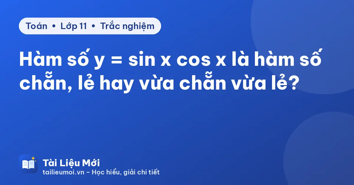 Hàm số y = sin x cos x là hàm số chẵn, lẻ hay vừa chẵn vừa lẻ?