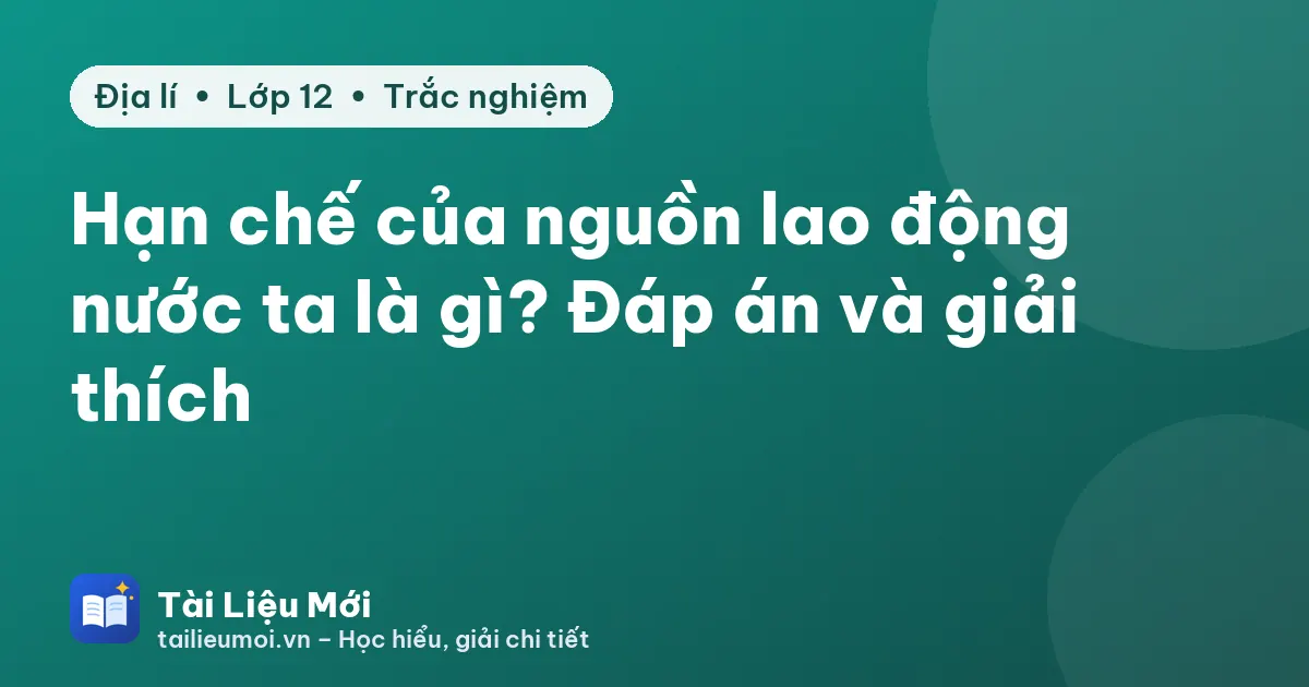 Hạn chế của nguồn lao động nước ta là gì? Đáp án và giải thích