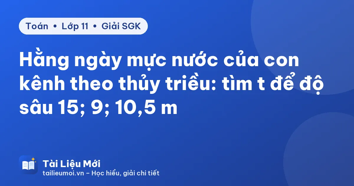 Hằng ngày mực nước của con kênh theo thủy triều: tìm t để độ sâu 15; 9; 10,5 m