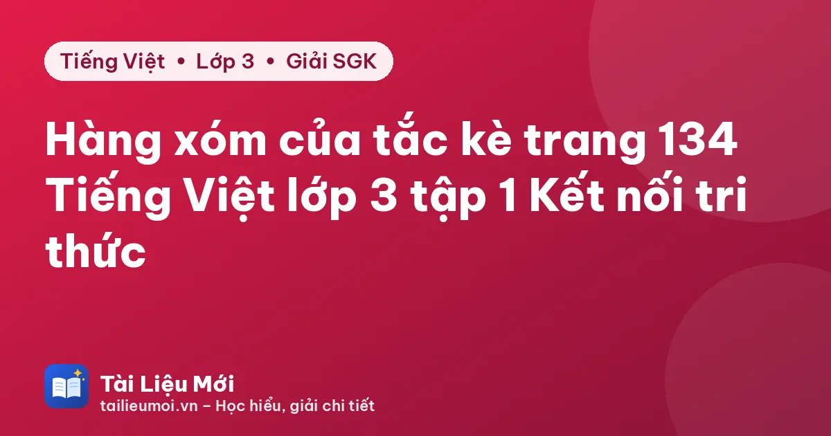 Hàng xóm của tắc kè trang 134 Tiếng Việt lớp 3 tập 1 Kết nối tri thức