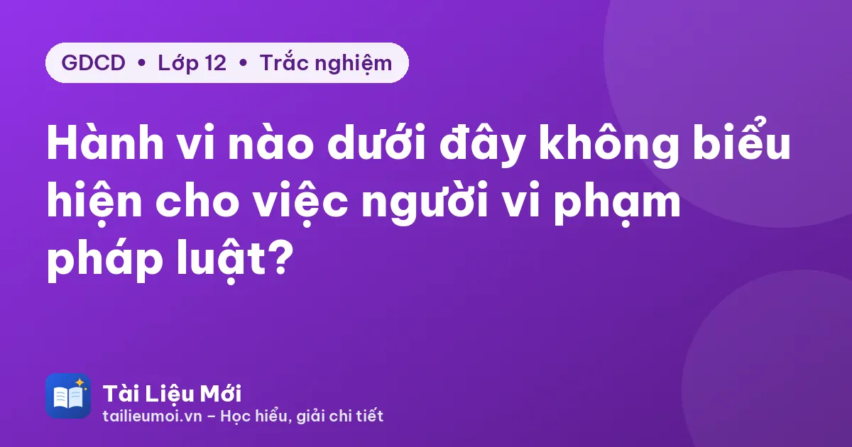 Hành vi nào dưới đây không biểu hiện cho việc người vi phạm pháp luật?