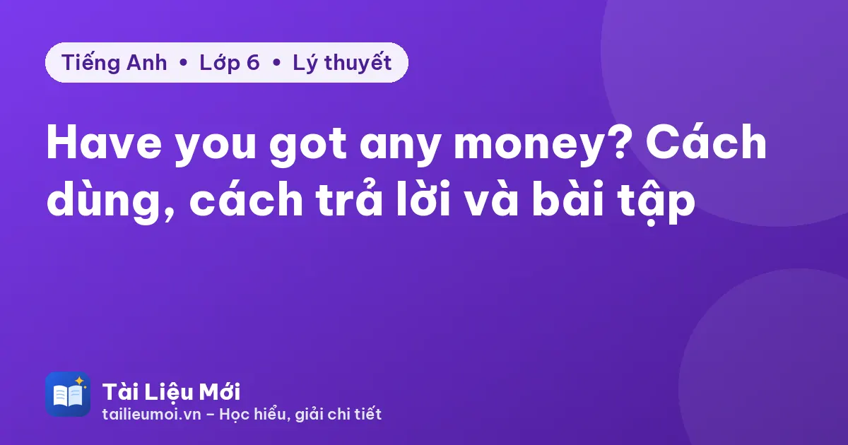 Have you got any money? Cách dùng, cách trả lời và bài tập