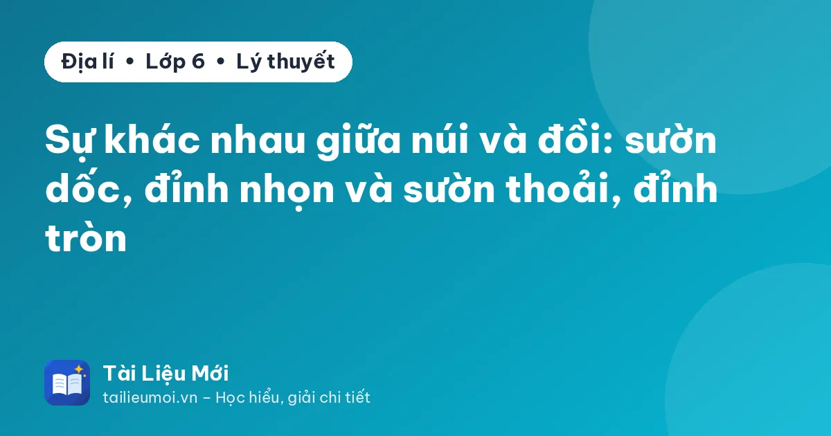 Sự khác nhau giữa núi và đồi: sườn dốc, đỉnh nhọn và sườn thoải, đỉnh tròn