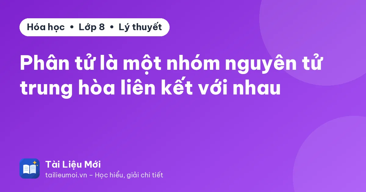 Phân tử là một nhóm nguyên tử trung hòa liên kết với nhau