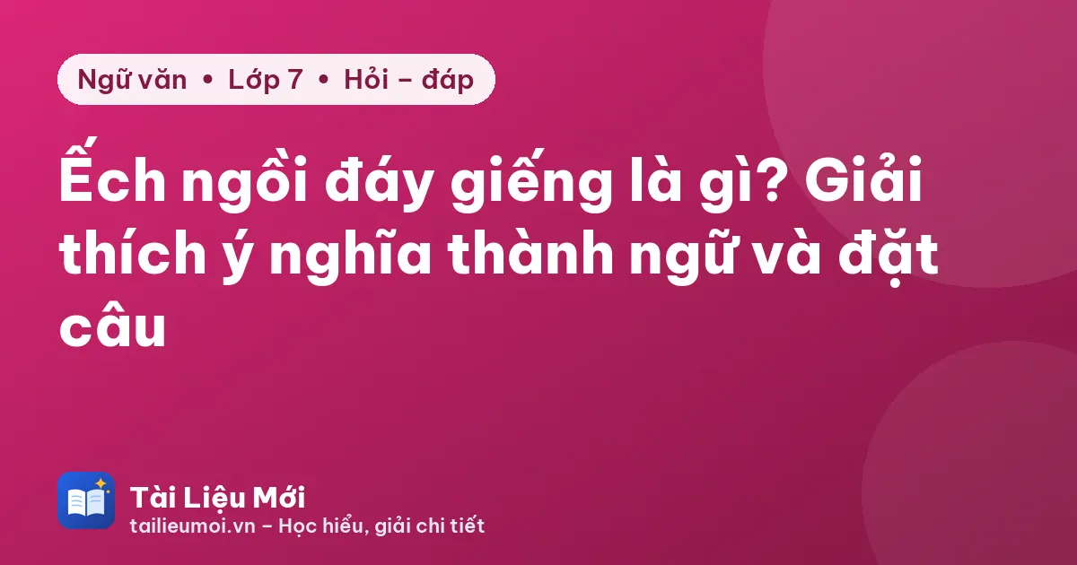 Ếch ngồi đáy giếng là gì? Giải thích ý nghĩa thành ngữ và đặt câu
