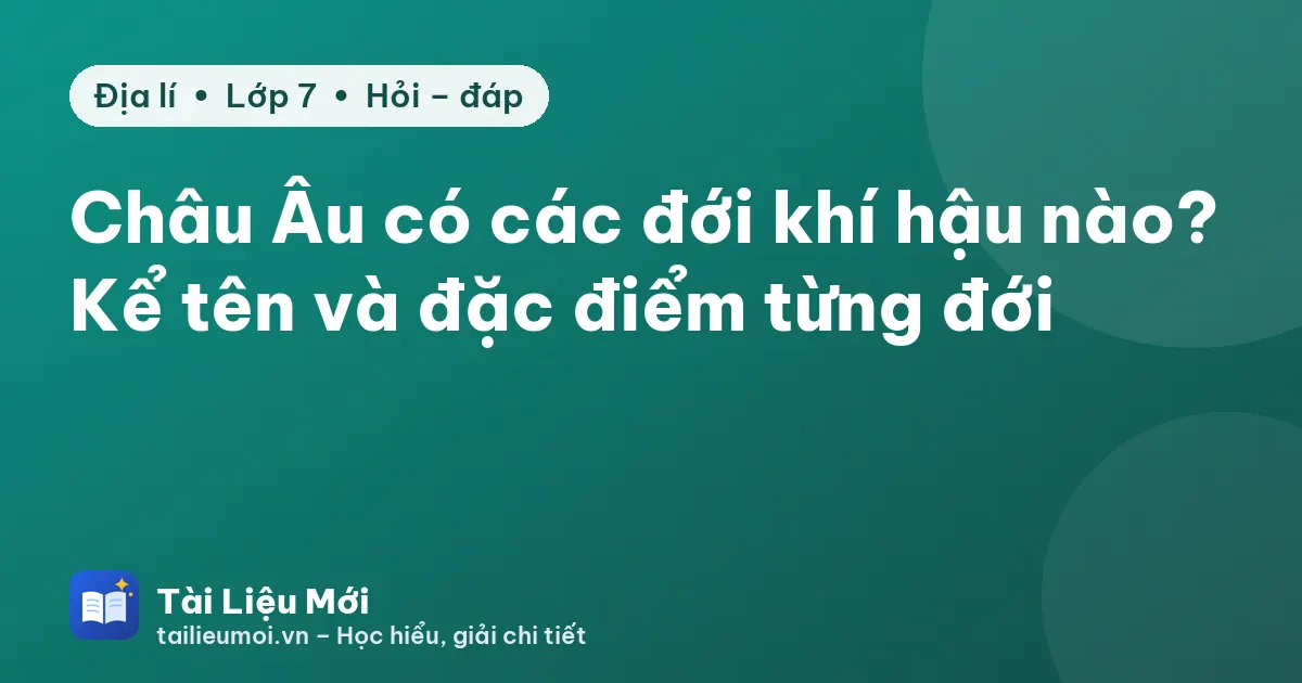 Châu Âu có các đới khí hậu nào? Kể tên và đặc điểm từng đới