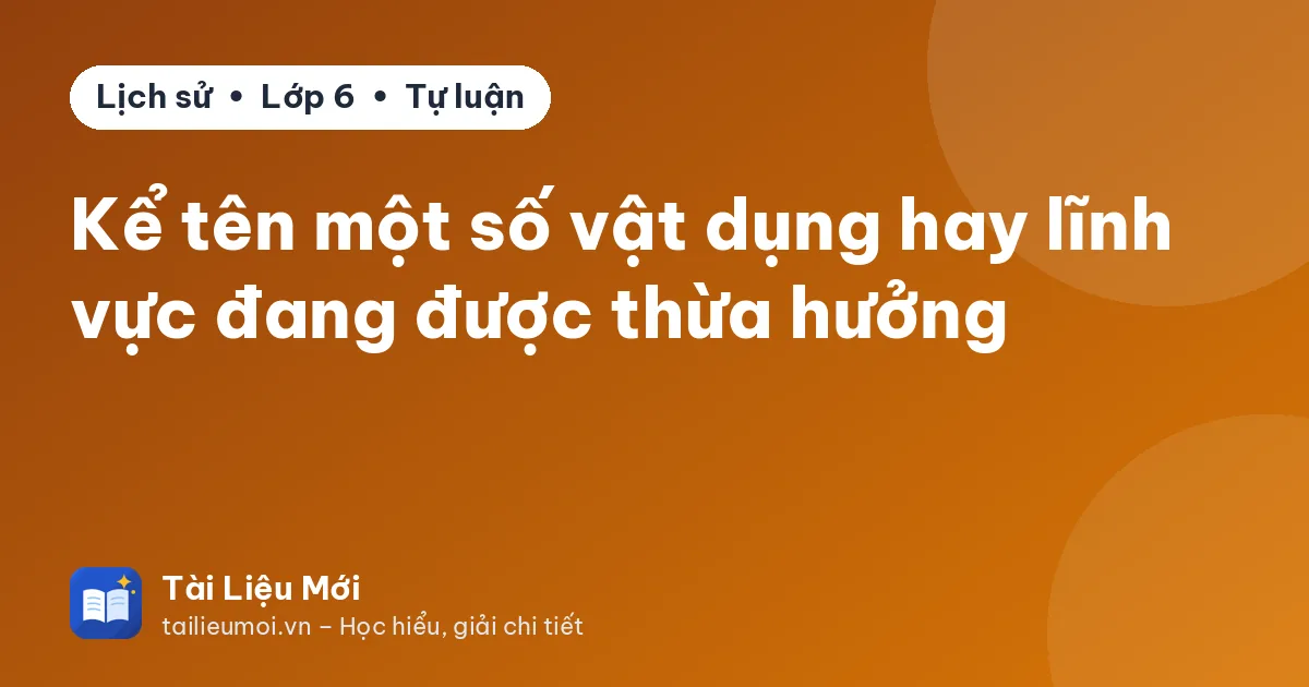 Kể tên một số vật dụng hay lĩnh vực đang được thừa hưởng