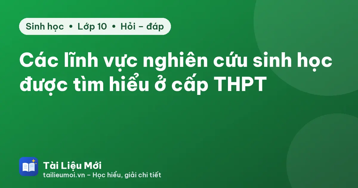 Các lĩnh vực nghiên cứu sinh học được tìm hiểu ở cấp THPT