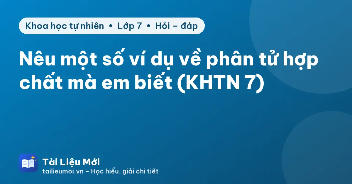 Nêu một số ví dụ về phân tử hợp chất mà em biết (KHTN 7)
