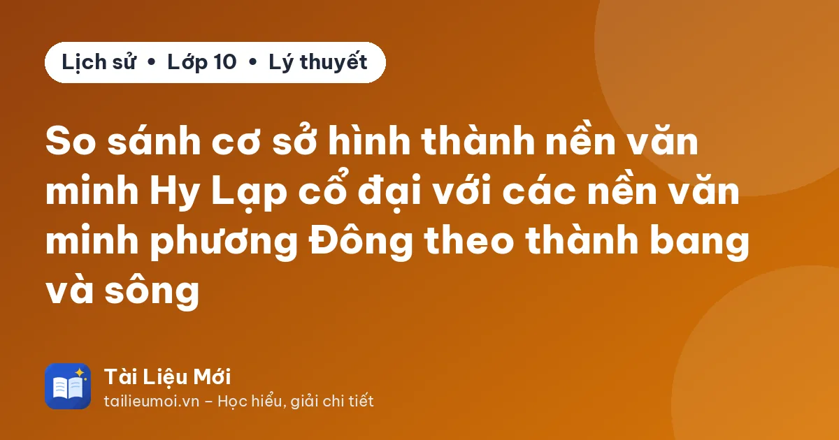So sánh cơ sở hình thành nền văn minh Hy Lạp cổ đại với các nền văn minh phương Đông theo thành bang và sông