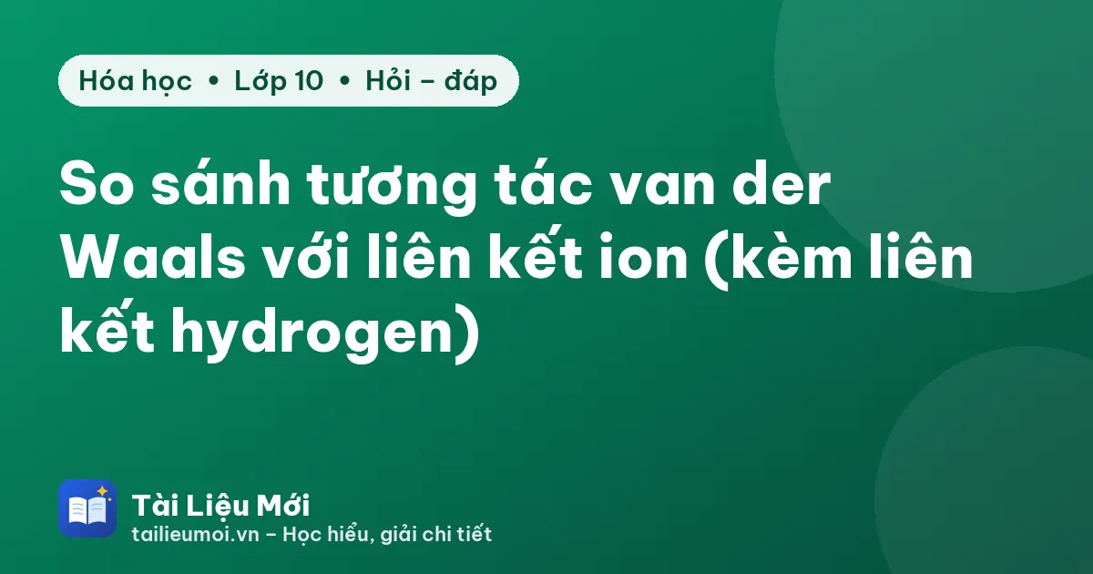 So sánh tương tác van der Waals với liên kết ion (kèm liên kết hydrogen)