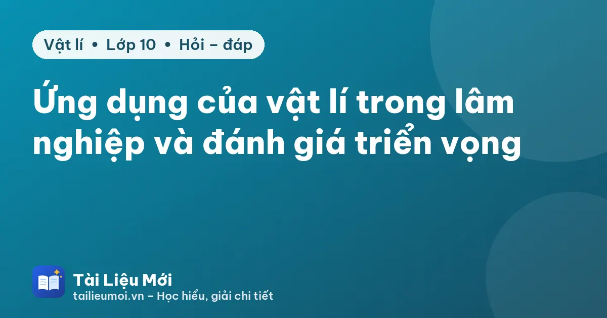 Ứng dụng của vật lí trong lâm nghiệp và đánh giá triển vọng