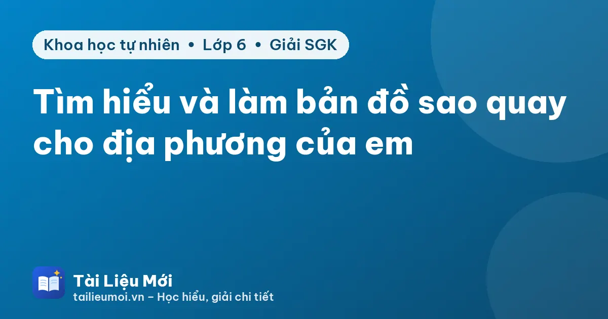 Tìm hiểu và làm bản đồ sao quay cho địa phương của em