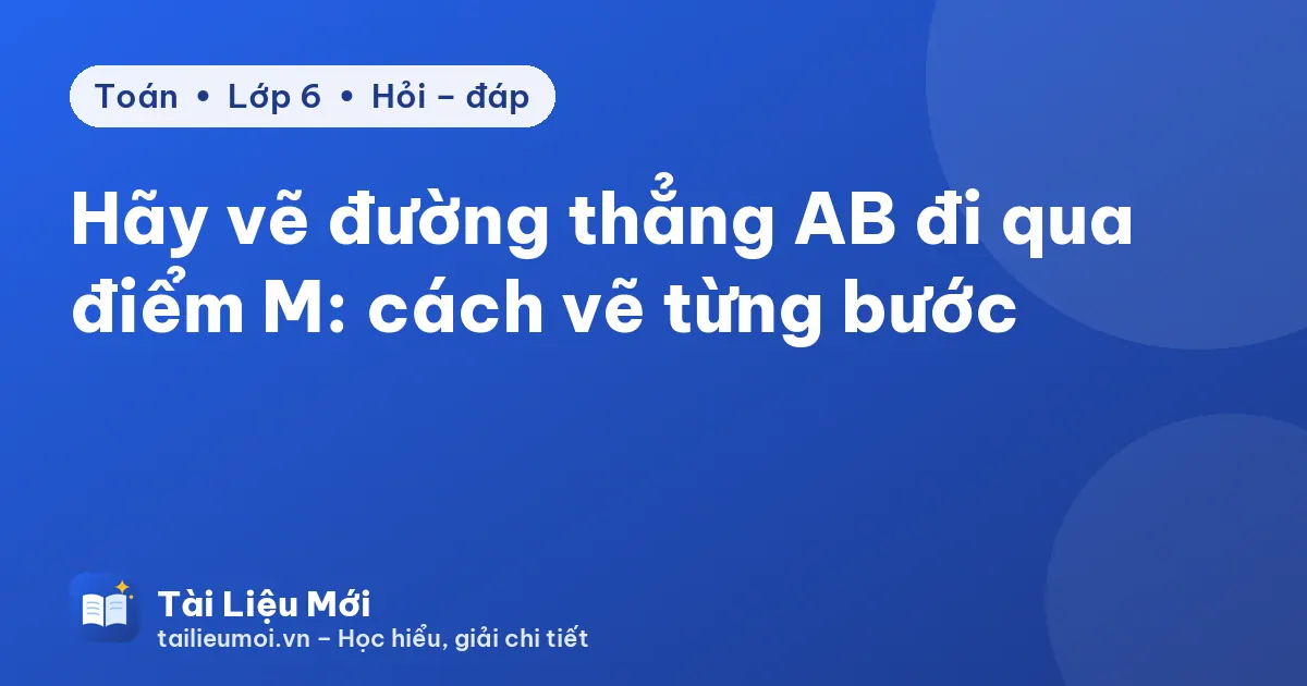 Hãy vẽ đường thẳng AB đi qua điểm M: cách vẽ từng bước