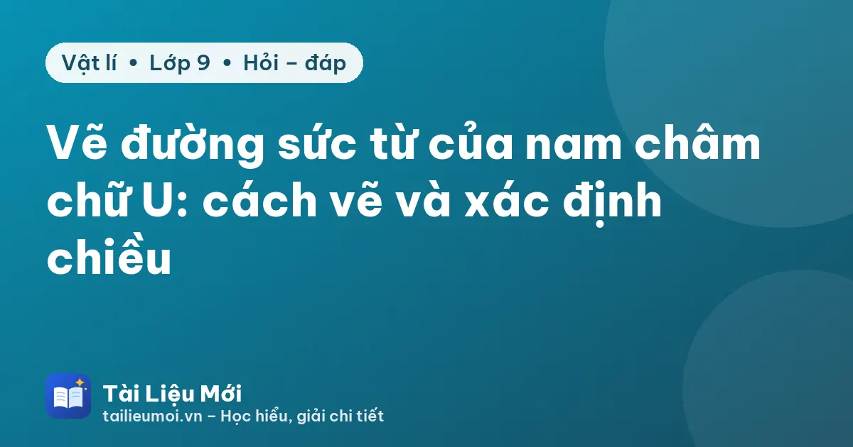Vẽ đường sức từ của nam châm chữ U: cách vẽ và xác định chiều