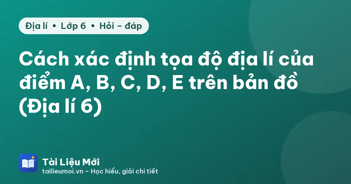 Cách xác định tọa độ địa lí của điểm A, B, C, D, E trên bản đồ (Địa lí 6)