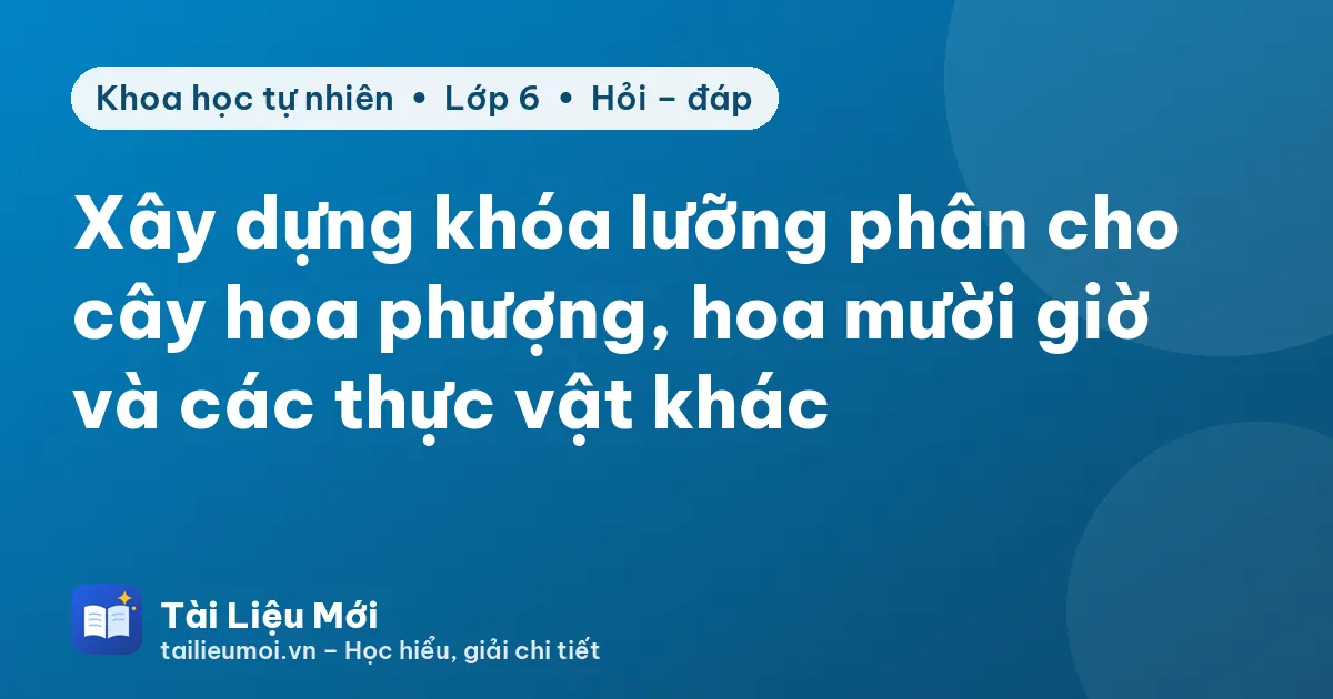 Xây dựng khóa lưỡng phân cho cây hoa phượng, hoa mười giờ và các thực vật khác