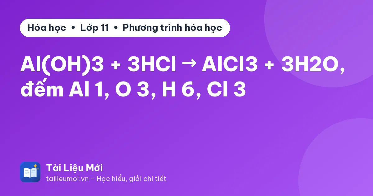 Al(OH)3 + 3HCl → AlCl3 + 3H2O, đếm Al 1, O 3, H 6, Cl 3