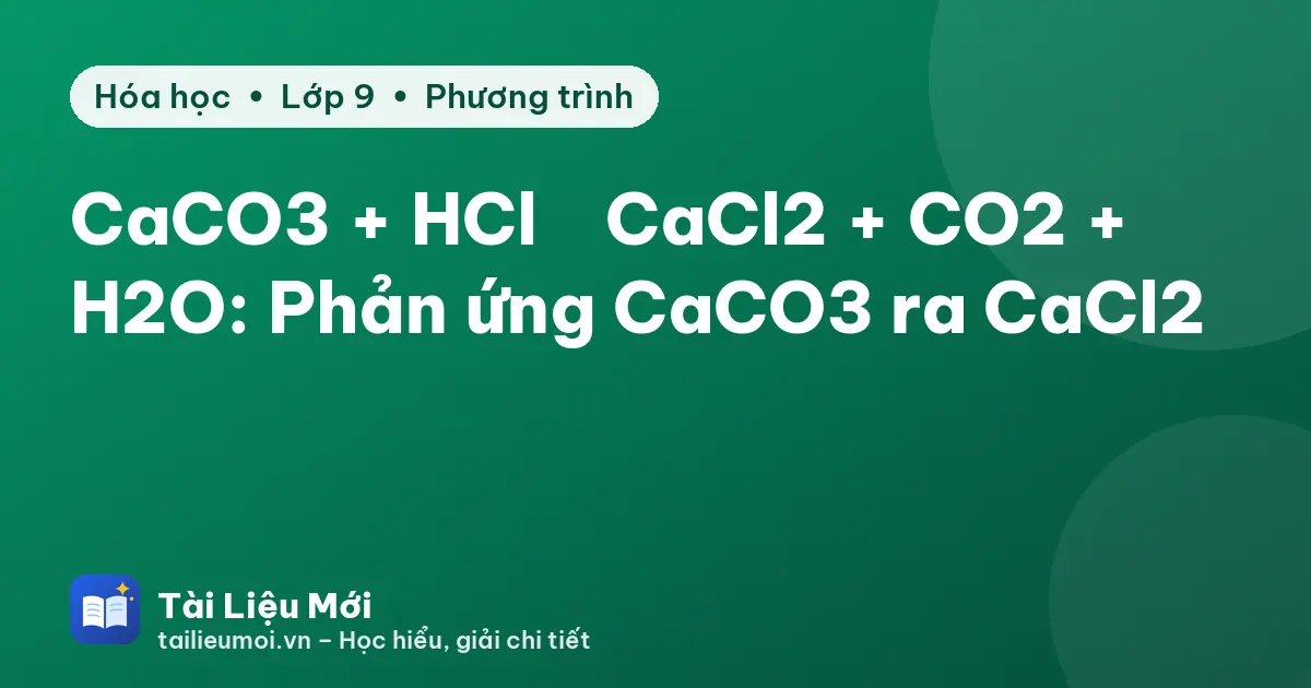 CaCO3 + HCl → CaCl2 + CO2 + H2O: Phản ứng CaCO3 ra CaCl2