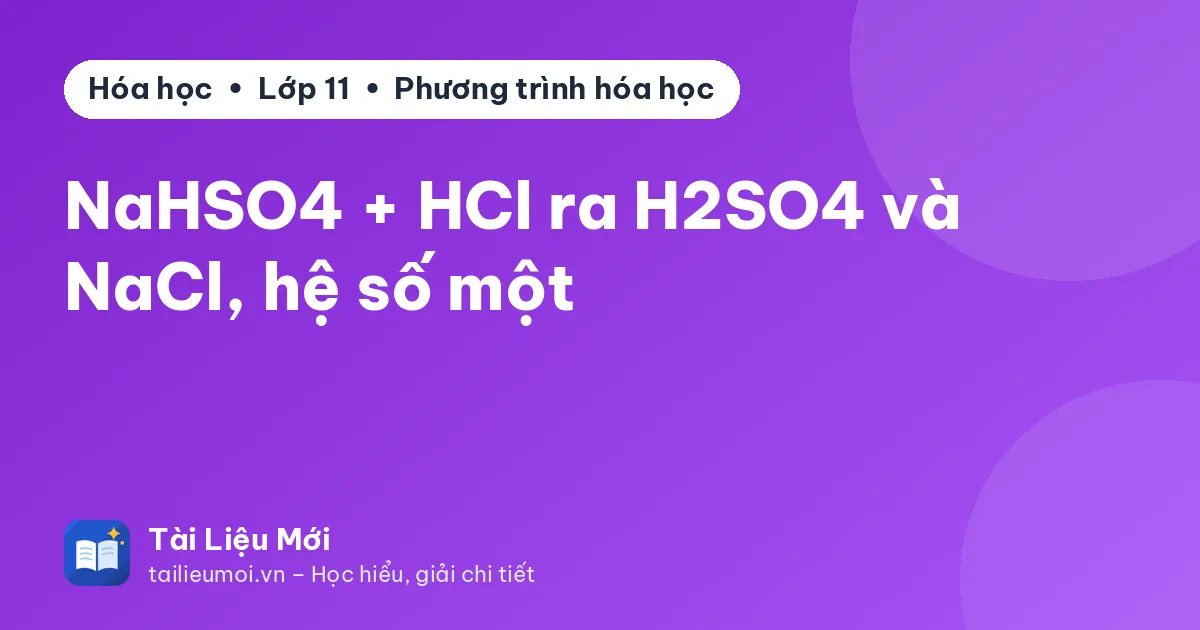 NaHSO4 + HCl ra H2SO4 và NaCl, hệ số một