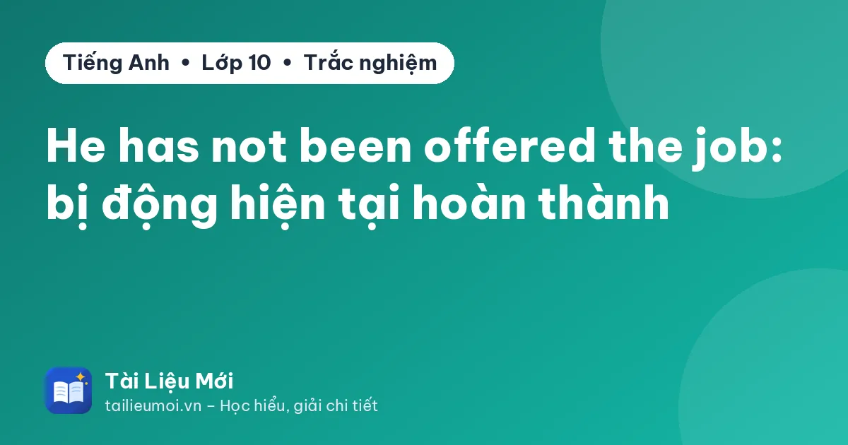 He has not been offered the job: bị động hiện tại hoàn thành