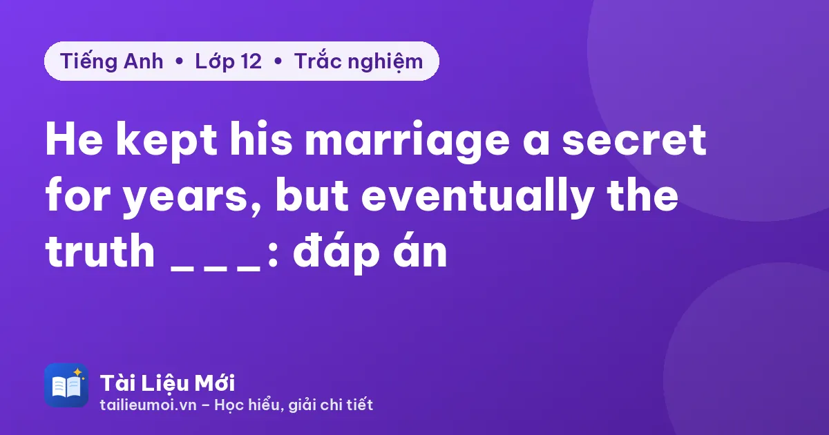 He kept his marriage a secret for years, but eventually the truth ___: đáp án