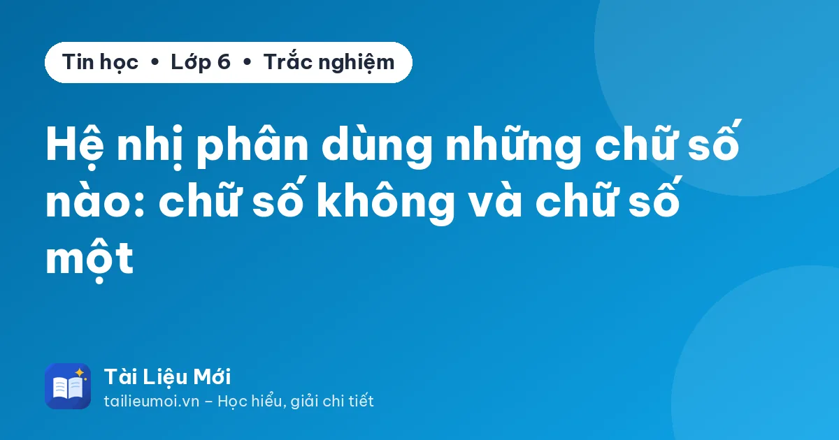 Hệ nhị phân dùng những chữ số nào: chữ số không và chữ số một