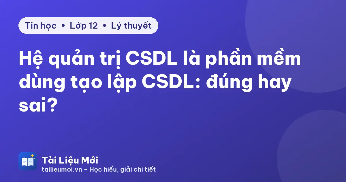 Hệ quản trị CSDL là phần mềm dùng tạo lập CSDL: đúng hay sai?