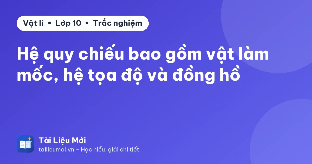 Hệ quy chiếu bao gồm vật làm mốc, hệ tọa độ và đồng hồ