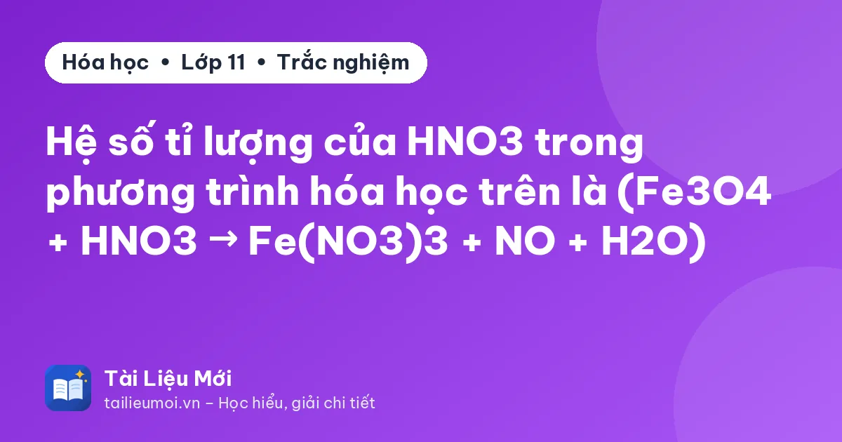 Hệ số tỉ lượng của HNO3 trong phương trình hóa học trên là (Fe3O4 + HNO3 → Fe(NO3)3 + NO + H2O)