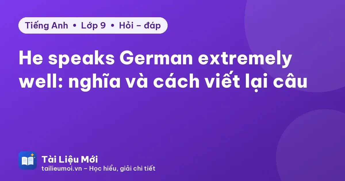 He speaks German extremely well: nghĩa và cách viết lại câu