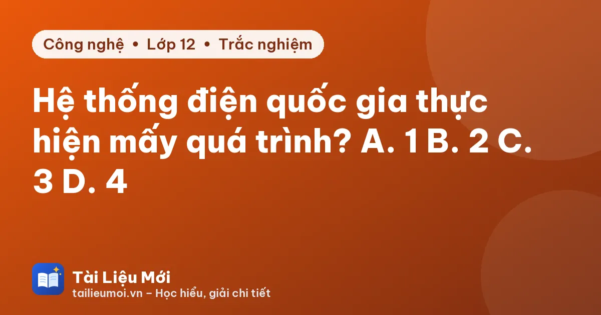 Hệ thống điện quốc gia thực hiện mấy quá trình? A. 1 B. 2 C. 3 D. 4