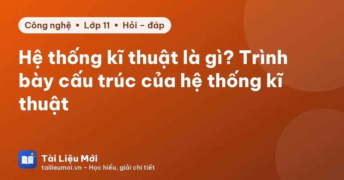 Hệ thống kĩ thuật là gì? Trình bày cấu trúc của hệ thống kĩ thuật