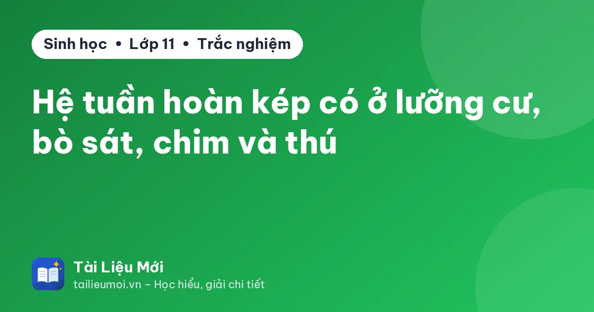 Hệ tuần hoàn kép có ở lưỡng cư, bò sát, chim và thú