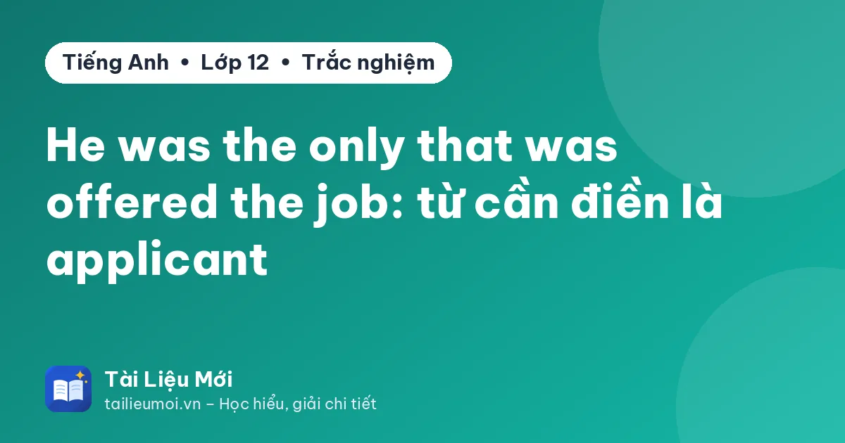 He was the only that was offered the job: từ cần điền là applicant