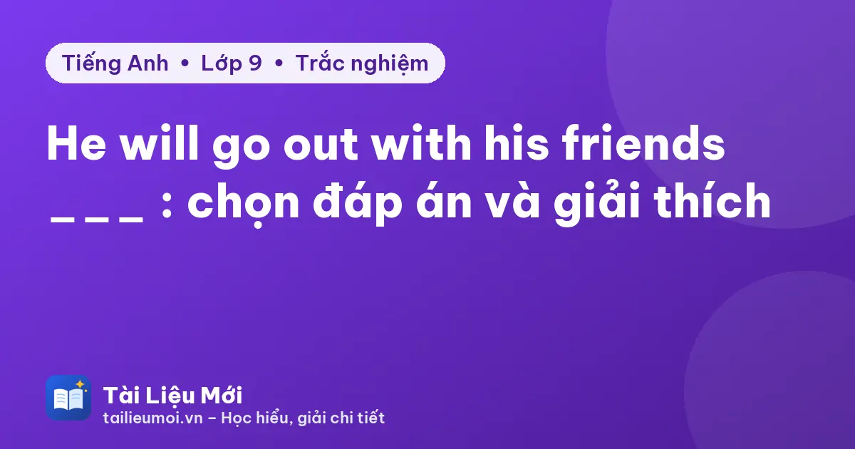 He will go out with his friends ___ : chọn đáp án và giải thích