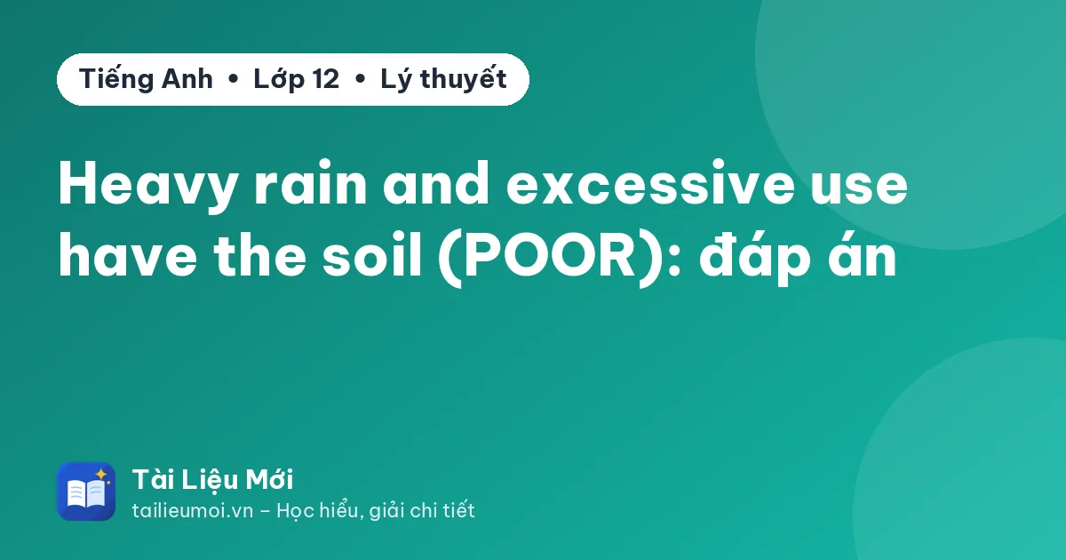 Heavy rain and excessive use have the soil (POOR): đáp án