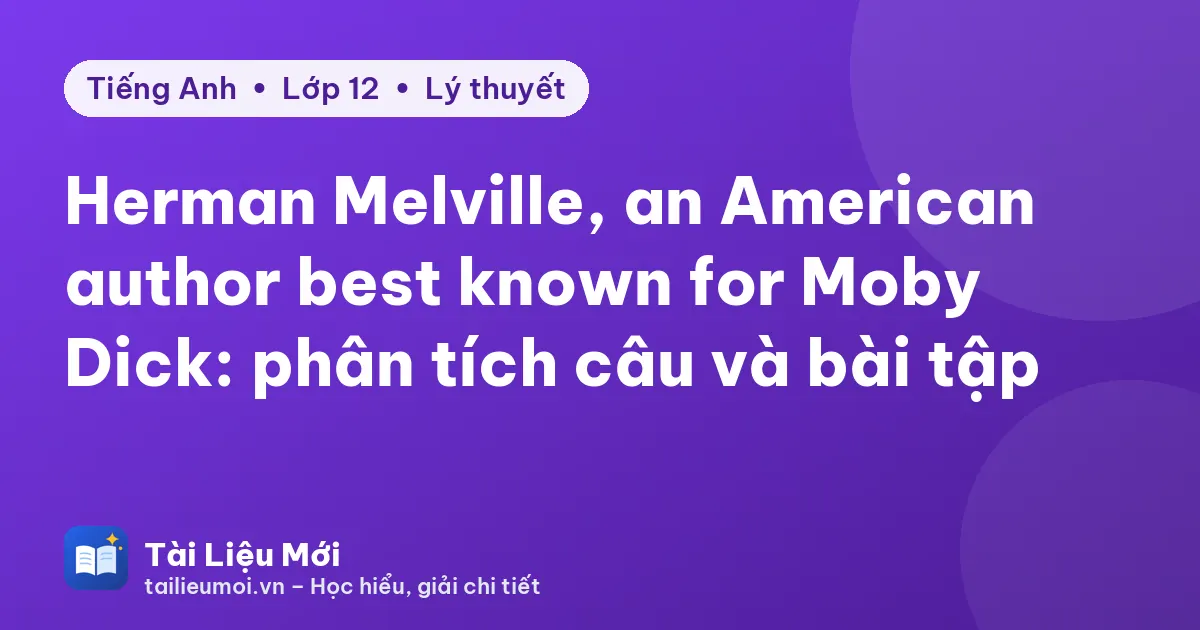 Herman Melville, an American author best known for Moby Dick: phân tích câu và bài tập