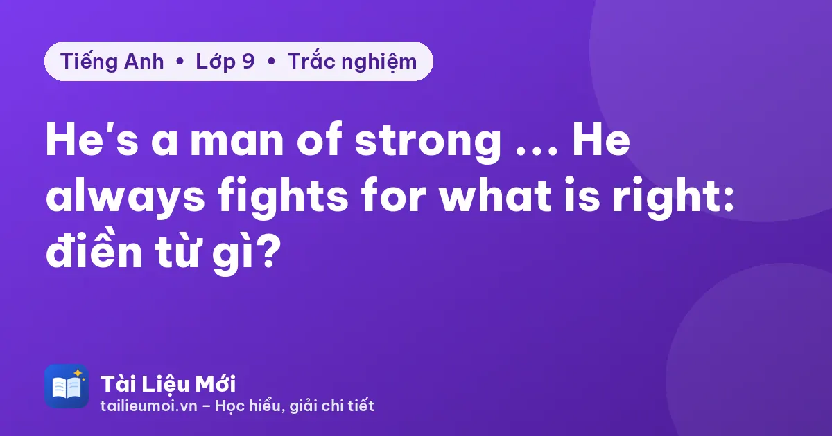 He's a man of strong ... He always fights for what is right: điền từ gì?