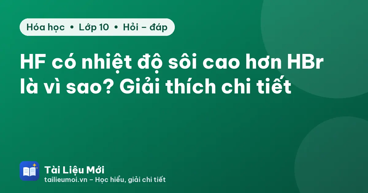 HF có nhiệt độ sôi cao hơn HBr là vì sao? Giải thích chi tiết