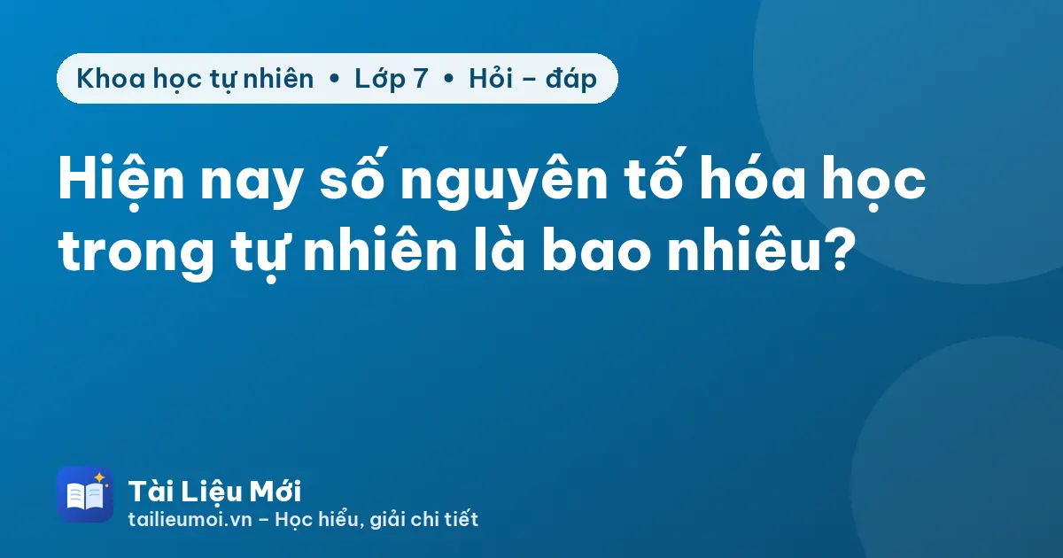 Hiện nay số nguyên tố hóa học trong tự nhiên là bao nhiêu?
