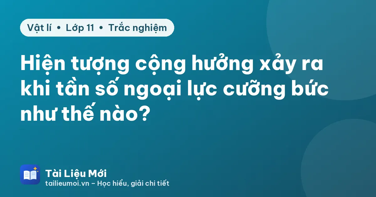 Hiện tượng cộng hưởng xảy ra khi tần số ngoại lực cưỡng bức như thế nào?