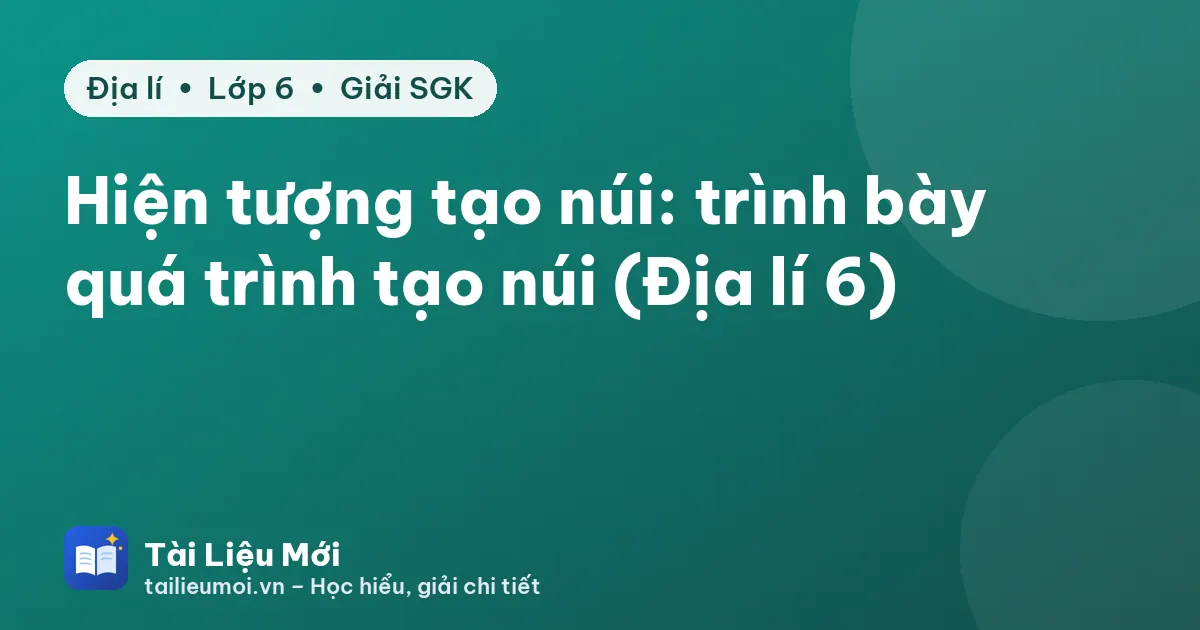 Hiện tượng tạo núi: trình bày quá trình tạo núi (Địa lí 6)