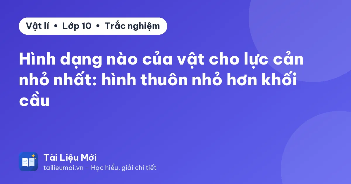 Hình dạng nào của vật cho lực cản nhỏ nhất: hình thuôn nhỏ hơn khối cầu